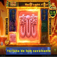 fortuna de tom cavalcante